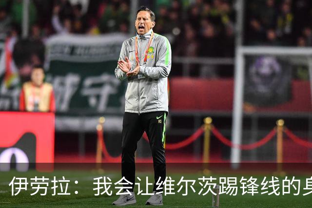 伊劳拉：我会让维尔茨踢锋线的身后；边锋能踢两个边路会很棒