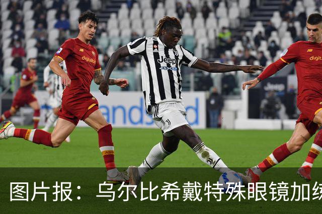 图片报：乌尔比希戴特殊眼镜加练，专注提升反应和协调