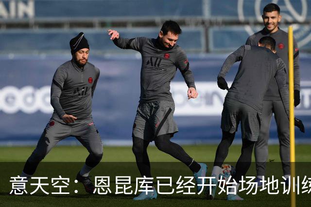 意天空：恩昆库已经开始场地训练，希拉还需要五天恢复