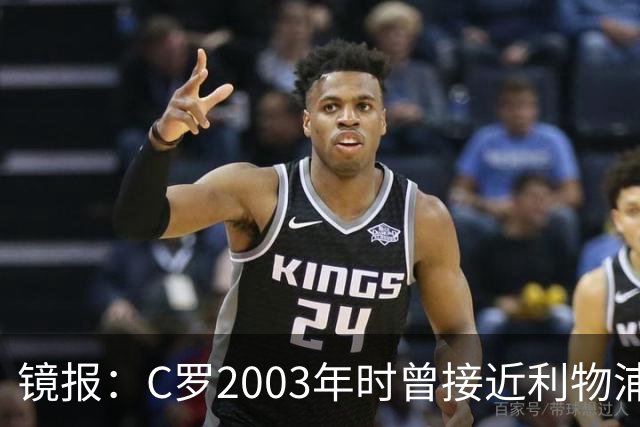 镜报：C罗2003年时曾接近利物浦 最终弗格森说服